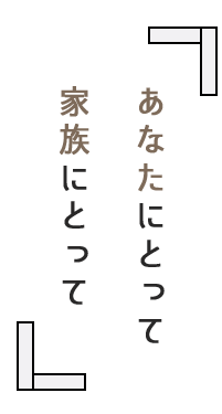 あなたにとって 家族にとって