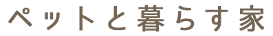 ペットと暮らす家