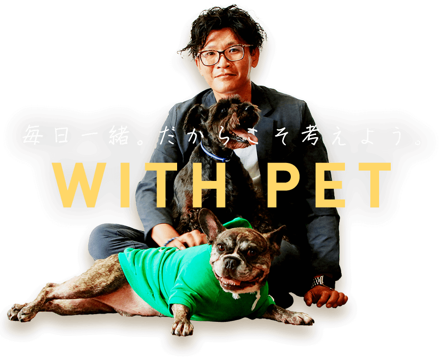 毎日一緒。だからこそ考えよう。ペットと暮らす家。 WITH PET