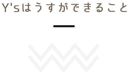 Y'sはうすができること