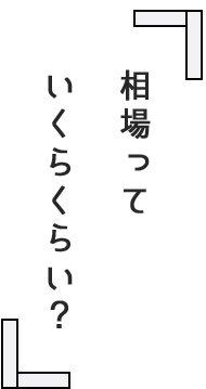 相場って いくらくらい？