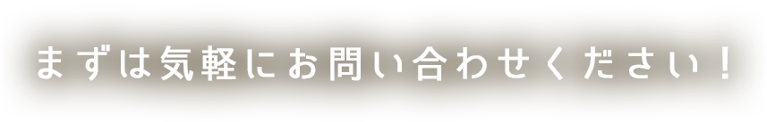 まずは気軽にお問い合わせください！